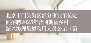 北京市门头沟区部分事业单位定向招聘2025年合同期满乡村振兴协理员拟聘用人员公示(第一批)