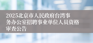 2025北京市人民政府台湾事务办公室招聘事业单位人员资格审查公告