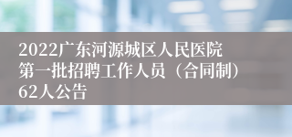 2022广东河源城区人民医院第一批招聘工作人员（合同制）62人公告