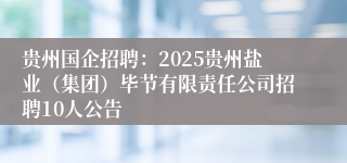 贵州国企招聘：2025贵州盐业（集团）毕节有限责任公司招聘10人公告