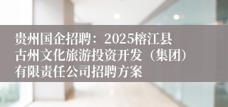 贵州国企招聘:2025榕江县古州文化旅游投资开发(集团)有限责任公司招聘方案