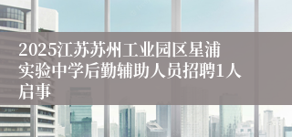 2025江苏苏州工业园区星浦实验中学后勤辅助人员招聘1人启事