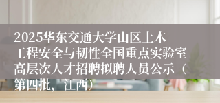 2025华东交通大学山区土木工程安全与韧性全国重点实验室高层次人才招聘拟聘人员公示(第四批,江西)