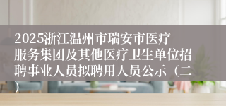 2025浙江温州市瑞安市医疗服务集团及其他医疗卫生单位招聘事业人员拟聘用人员公示(二)