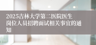 2025吉林大学第二医院医生岗位人员招聘面试相关事宜的通知