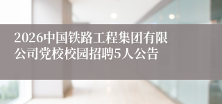 2026中国铁路工程集团有限公司党校校园招聘5人公告