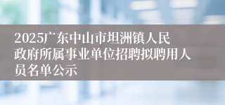 2025广东中山市坦洲镇人民政府所属事业单位招聘拟聘用人员名单公示