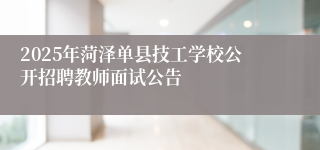 2025年菏泽单县技工学校公开招聘教师面试公告