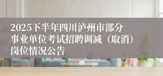 2025下半年四川泸州市部分事业单位考试招聘调减(取消)岗位情况公告