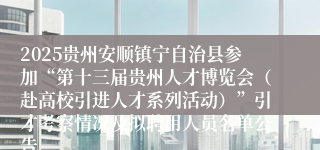 2025贵州安顺镇宁自治县参加“第十三届贵州人才博览会（赴高校引进人才系列活动）”引才考察情况及拟聘用人员名单公告