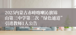 2025内蒙古赤峰喀喇沁旗锦山第三中学第二次“绿色通道”引进教师1人公告