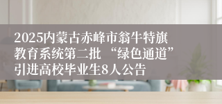 2025内蒙古赤峰市翁牛特旗教育系统第二批 “绿色通道”引进高校毕业生8人公告