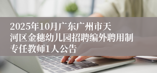2025年10月广东广州市天河区金穗幼儿园招聘编外聘用制专任教师1人公告