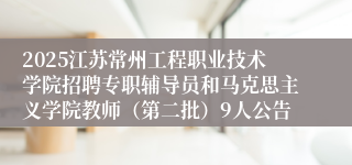 2025江苏常州工程职业技术学院招聘专职辅导员和马克思主义学院教师(第二批)9人公告