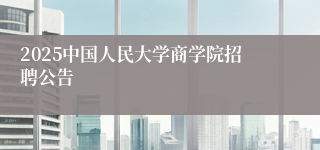 2025中国人民大学商学院招聘公告