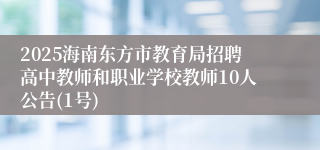 2025海南东方市教育局招聘高中教师和职业学校教师10人公告(1号)