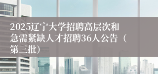 2025辽宁大学招聘高层次和急需紧缺人才招聘36人公告(第三批)