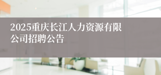 2025重庆长江人力资源有限公司招聘公告