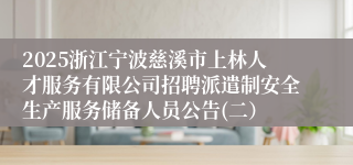 2025浙江宁波慈溪市上林人才服务有限公司招聘派遣制安全生产服务储备人员公告(二）