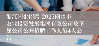 浙江国企招聘-2025丽水市农业投资发展集团有限公司及下属公司公开招聘工作人员4人公告