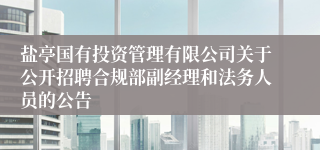 盐亭国有投资管理有限公司关于公开招聘合规部副经理和法务人员的公告