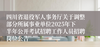 四川省退役军人事务厅关于调整部分所属事业单位2025年下半年公开考试招聘工作人员招聘岗位公告