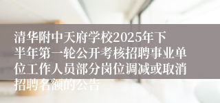 清华附中天府学校2025年下半年第一轮公开考核招聘事业单位工作人员部分岗位调减或取消招聘名额的公告