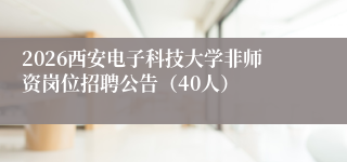 2026西安电子科技大学非师资岗位招聘公告(40人)