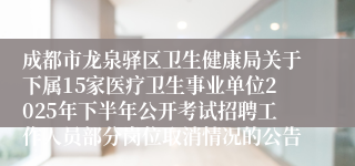 成都市龙泉驿区卫生健康局关于下属15家医疗卫生事业单位2025年下半年公开考试招聘工作人员部分岗位取消情况的公告