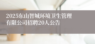2025东山智城环境卫生管理有限公司招聘20人公告