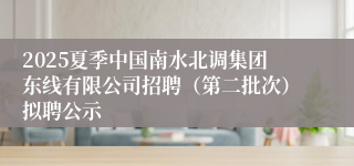2025夏季中国南水北调集团东线有限公司招聘（第二批次）拟聘公示
