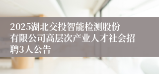 2025湖北交投智能检测股份有限公司高层次产业人才社会招聘3人公告