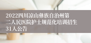 2022四川凉山彝族自治州第二人民医院护士规范化培训招生31人公告