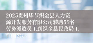 2025贵州毕节织金县人力资源开发服务有限公司转聘59名劳务派遣员工到织金县民政局工作的公示