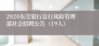 2020东莞银行总行风险管理部社会招聘公告（19人）