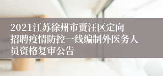 2021江苏徐州市贾汪区定向招聘疫情防控一线编制外医务人员资格复审公告