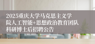 2025重庆大学马克思主义学院人工智能+思想政治教育团队科研博士后招聘公告