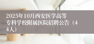 2025年10月西安医学高等专科学校附属医院招聘公告（44人）
