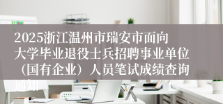 2025浙江温州市瑞安市面向大学毕业退役士兵招聘事业单位(国有企业)人员笔试成绩查询通知