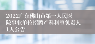 2022广东佛山市第一人民医院事业单位招聘产科科室负责人1人公告