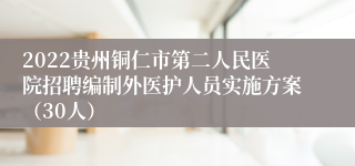 2022贵州铜仁市第二人民医院招聘编制外医护人员实施方案（30人）