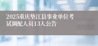 2025重庆垫江县事业单位考试调配人员13人公告