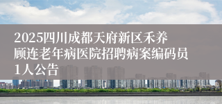 2025四川成都天府新区禾养顾连老年病医院招聘病案编码员1人公告
