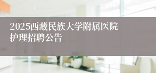 2025西藏民族大学附属医院护理招聘公告