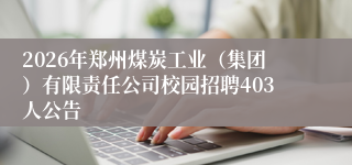2026年郑州煤炭工业（集团）有限责任公司校园招聘403人公告