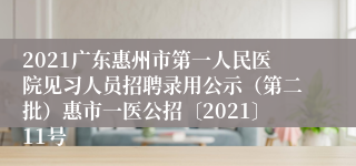 2021广东惠州市第一人民医院见习人员招聘录用公示（第二批）惠市一医公招〔2021〕11号