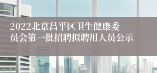 2022北京昌平区卫生健康委员会第一批招聘拟聘用人员公示