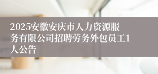 2025安徽安庆市人力资源服务有限公司招聘劳务外包员工1人公告