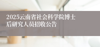 2025云南省社会科学院博士后研究人员招收公告