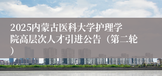 2025内蒙古医科大学护理学院高层次人才引进公告(第二轮)